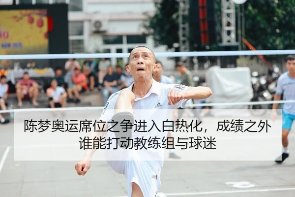 陈梦奥运席位之争进入白热化，成绩之外谁能打动教练组与球迷